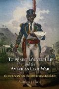 Toussaint Louverture & the American Civil War The Promise & Peril of a Second Haitian Revolution