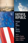 Faithful Republic Religion & Politics in Modern America