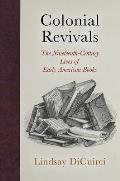 Colonial Revivals The Nineteenth Century Lives of Early American Books