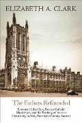 The Fathers Refounded: Protestant Liberalism, Roman Catholic Modernism, and the Teaching of Ancient Christianity in Early Twentieth-Century A