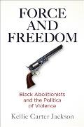Force & Freedom Black Abolitionists & the Politics of Violence