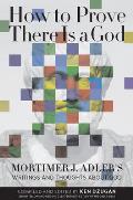 How to Prove There Is a God: Mortimer J. Adler's Writings and Thoughts about God