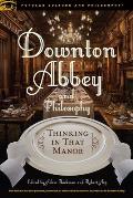 Downton Abbey and Philosophy: Thinking in That Manor
