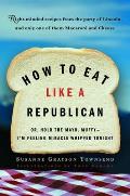How to Eat Like a Republican: Or, Hold the Mayo, Muffy--I'm Feeling Miracle Whipped Tonight