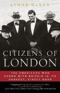 Citizens of London The Americans Who Stood with Britain in Its Darkest Finest Hour