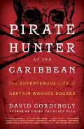Pirate Hunter of the Caribbean: The Adventurous Life of Captain Woodes Rogers