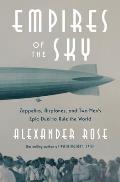 Empires of the Sky Zeppelins Airplanes & Two Mens Epic Duel to Rule the World