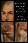 Three Lives of James Madison Genius Partisan President