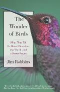 Wonder of Birds What They Tell Us About Ourselves the World & a Better Future