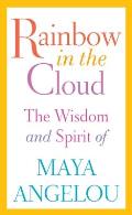 Rainbow in the Cloud: The Wisdom and Spirit of Maya Angelou