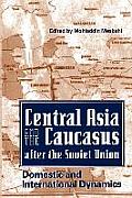 Central Asia and the Caucasus After the Soviet Union: Domestic and International Dynamics