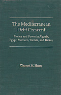 The Mediterranean Debt Crescent: Money and Power in Algeria, Egypt, Morocco, Tunisia, and Turkey
