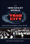 Immigrant World of Ybor City Italians & Their Latin Neighbors in Tampa 1885 1985