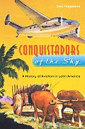 Conquistadors of the Sky: A History of Aviation in Latin America