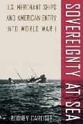 Sovereignty at Sea US Merchant Ships & American Entry Into World War I