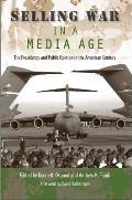 Selling War in a Media Age: The Presidency and Public Opinion in the American Century