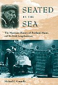 Seated by the Sea The Maritime History of Portland Maine & Its Irish Longshoremen