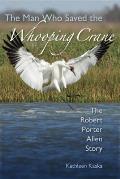 The Man Who Saved the Whooping Crane: The Robert Porter Allen Story