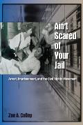 Aint Scared of Your Jail Arrest Imprisonment & the Civil Rights Movement