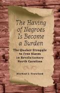 The Having of Negroes Is Become a Burden: The Quaker Struggle to Free Slaves in Revolutionary North Carolina