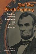 War Worth Fighting Abraham Lincolns Presidency & Civil War America
