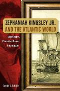 Zephaniah Kingsley Jr. and the Atlantic World: Slave Trader, Plantation Owner, Emancipator