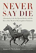Never Say Die A Kentucky Colt the Epsom Derby & the Rise of the Modern Thoroughbred Industry