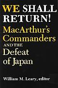 We Shall Return!: Macarthur's Commanders and the Defeat of Japan, 1942-1945