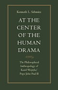 At the Center of the Human Drama The Philosophical Anthropology of Karol Wojtya Pope John Paul II