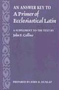 Answer Key to a Primer of Ecclesiastical Latin A Supplement to the Text