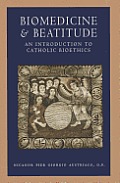Biomedicine & Beatitude An Introduction To Catholic Bioethics