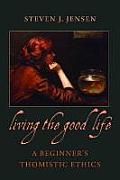 Living the Good Life A Beginner's Thomistic Ethics