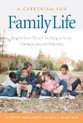 A Catechism for Family Life: Insights from Catholic Teaching on Love, Marriage, Sex, and Parenting