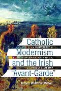 Catholic Modernism and the Irish Avant-Garde: The Achievement of Brian Coffey, Denis Devlin, and Thomas Macgreevy
