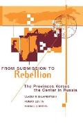 From Submission To Rebellion: The Provinces Versus The Center In Russia