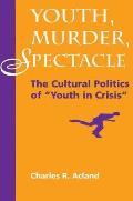 Youth, Murder, Spectacle: The Cultural Politics Of Youth In Crisis