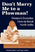 Dont Marry Me to a Plowman Womens Everyday Lives in Rural North India