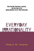 Everyday Irrationality: How Pseudo- Scientists, Lunatics, and the Rest of Us Systematically Fail to Think Rationally