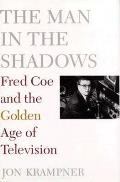 Man in the Shadows Fred Coe & the Golden Age of Television