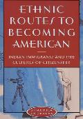 Ethnic Routes to Becoming American: Indian Immigrants and the Cultures of Citizenship