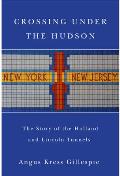 Crossing Under the Hudson: The Story of the Holland and Lincoln Tunnels