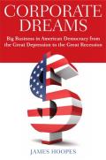 Corporate Dreams: Big Business in American Democracy from the Great Depression to the Great Recession
