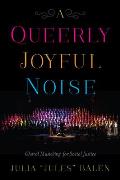 Queerly Joyful Noise Choral Musicking for Social Justice