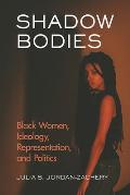 Shadow Bodies: Black Women, Ideology, Representation, and Politics