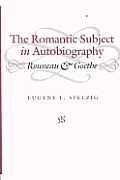 The Romantic Subject in Autobiography: Rousseau and Goethe