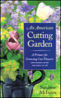 An American Cutting Garden: A Primer for Growing Cut Flowers Where Summers Are Hot and Winters Are Cold