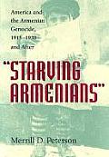Starving Armenians America & the Armenian Genocide 1915 1930 & After