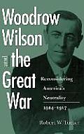 Woodrow Wilson & the Great War Reconsidering Americas Neutrality 1914 1917
