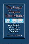 The Great Virginia Triumvirate: George Washington, Thomas Jefferson, & James Madison in the Eyes of Their Contemporaries