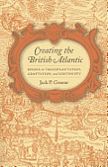 Creating the British Atlantic: Essays on Transplantation, Adaptation, and Continuity